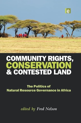 Community Rights, Conservation and Contested Land The Politics of Natural Resource Governance in Africa — Fred Nelson