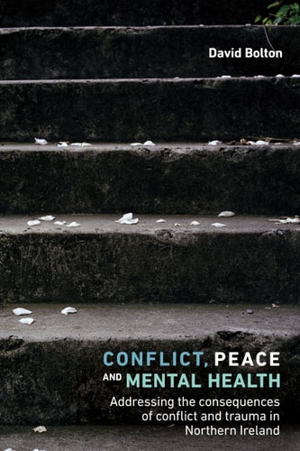 Conflict, Peace and Mental Health Addressing the Consequences of Conflict and Trauma in Northern Ireland — David Bolton