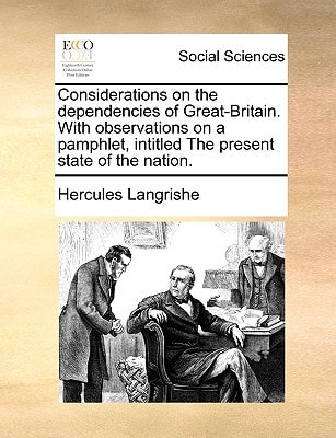 Considerations on the dependencies of Great-Britain. With observations on a pamphlet, intitled The present state of the nation. — Langrishe, Hercules
