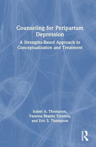 Counseling for Peripartum Depression A Strengths-Based Approach to Conceptualization and Treatment — Isabel A. Thompson