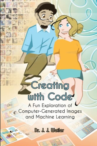 Creating with Code A Fun Exploration of Computer-Generated Images and Machine Learning — Weiler