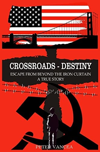 Crossroads – Destiny Escape From Beyond The Iron Curtain – A True Story — Peter Vancea