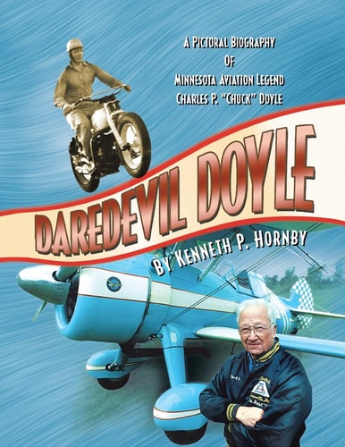 Daredevil Doyle A Pictorial Biography of Minnesota Aviation Legend Charles P. ”Chuck” Doyle — Kenneth P. Hornby