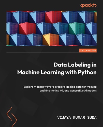 Data Labeling in Machine Learning with Python Explore Modern Ways to Prepare Labeled Data for Training and Fine-tuning ML and Generative AI Models — Vijaya Kumar Suda