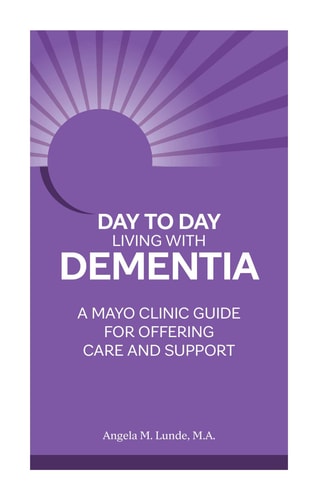 Day-to-Day: Living With Dementia A Mayo Clinic Guide for Offering Care and Support — Angela Lunde