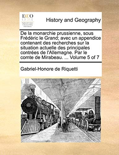 De la monarchie prussienne, sous Frédéric le Grand; avec un appendice contenant des recherches sur la situation actuelle des principales contrées de … Mirabeau. … Volume 5 of 7 (French Edition) — Riquetti, Gabriel-Honore de
