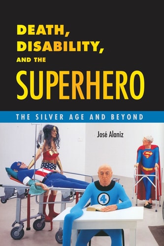 Death, Disability, and the Superhero — José Alaniz