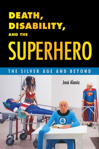 Death, Disability, and the Superhero The Silver Age and Beyond — José Alaniz