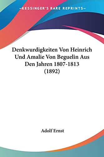 Denkwurdigkeiten Von Heinrich Und Amalie Von Beguelin Aus Den Jahren 1807-1813 (1892) (German Edition) — Adolf Ernst