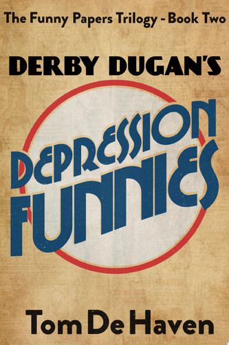 Derby Dugan’s Depression Funnies The Funny Papers Trilogy – Book Two — Tom De Haven