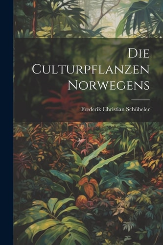 Die culturpflanzen Norwegens — Frederik Christian Schübeler
