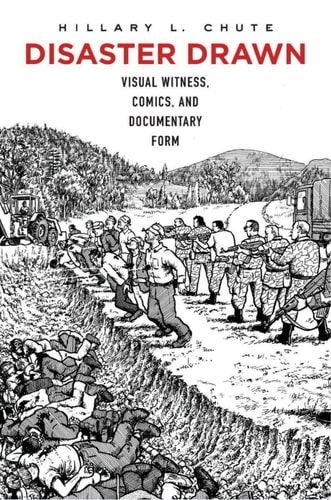 Disaster Drawn Visual Witness, Comics, and Documentary Form — Hillary L. Chute