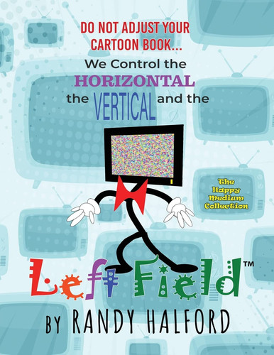 Do Not Adjust Your Cartoon Book… We Control the Horizontal, the Vertical and the LEFT FIELD — Randy Halford