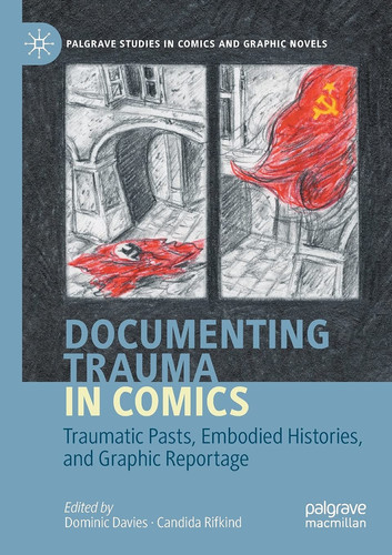 Documenting Trauma in Comics Traumatic Pasts, Embodied Histories, and Graphic Reportage — Dominic Davies