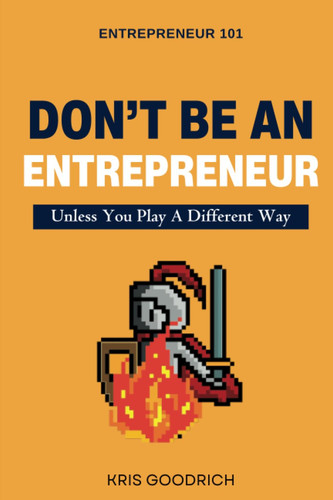 Don’t Be an Entrepreneur Unless You Play a Different Way — Kris Goodrich