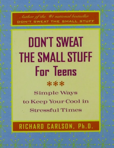 Don’t Sweat the Small Stuff for Teens: Simple Ways to Keep Your Cool in Stressful Times — Richard Carlson