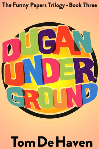 Dugan Under Ground The Funny Papers Trilogy – Book Three — Tom De Haven