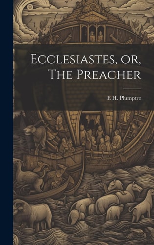 Ecclesiastes, Or, The Preacher — E. H. Plumptre