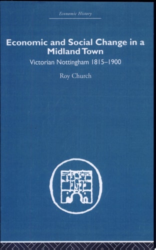 Economic And Social Change in a Midland Town Victorian Nottigham 1815-1900 — Roy A. Church