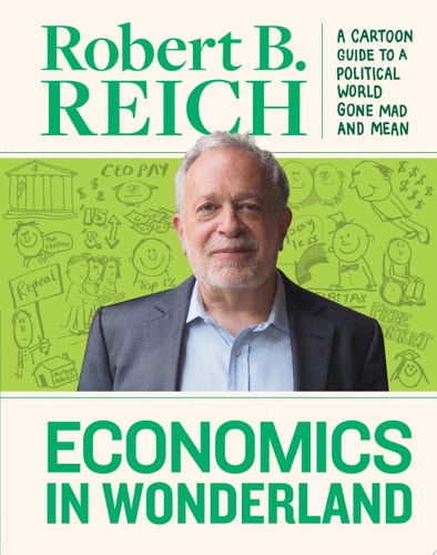 Economics in Wonderland Robert Reich’s Cartoon Guide to a Political World Gone Mad and Mean — Robert Reich