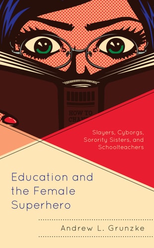 Education and the Female Superhero Slayers, Cyborgs, Sorority Sisters, and Schoolteachers — Andrew L. Grunzke