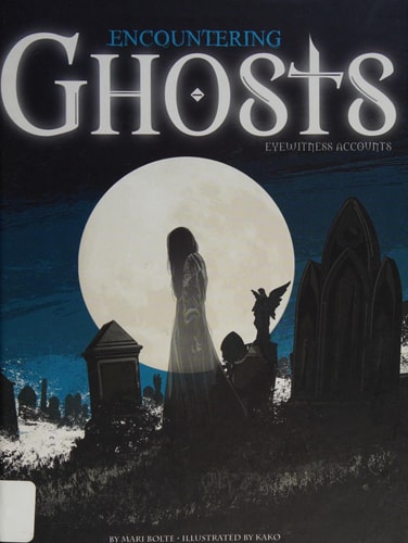 Encountering Ghosts Eyewitness Accounts — Mari Bolte