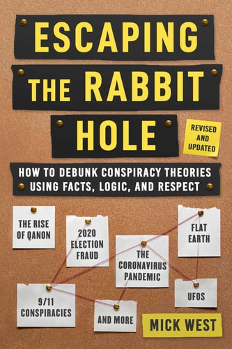Escaping the Rabbit Hole How to Debunk Conspiracy Theories Using Facts, Logic, and Respect (Revised and Updated – Includes Information about 2020 Election Fraud, The Coronavirus Pandemic, The Rise of QAnon, and UFOs) — Mick West
