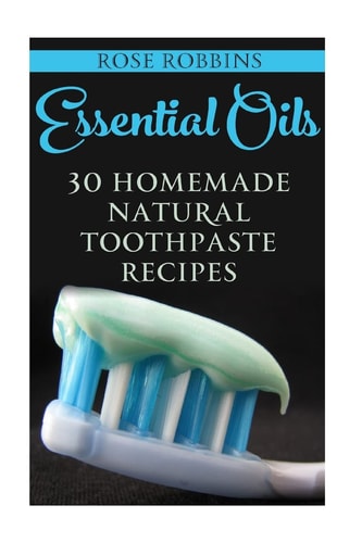 Essential Oils 30 Homemade Natural Toothpaste Recipes — Rose Robbins