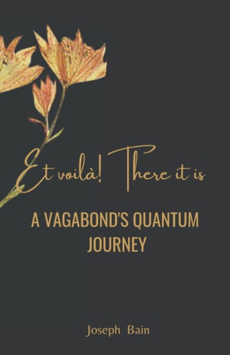 ET VOILA! THERE IT IS – A VAGABOND’S QUANTUM JOURNEY — bain, joseph