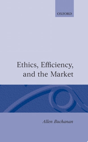Ethics, Efficiency, and the Market — Allen E. Buchanan