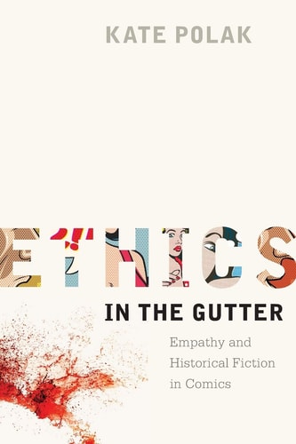 Ethics in the Gutter Empathy and Historical Fiction in Comics — Kate Polak (Assistant professor of English)
