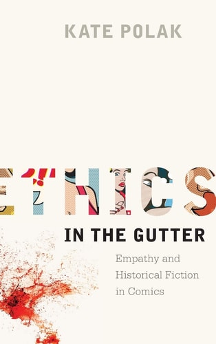 Ethics in the Gutter Empathy and Historical Fiction in Comics — Kate Polak (Assistant professor of English)