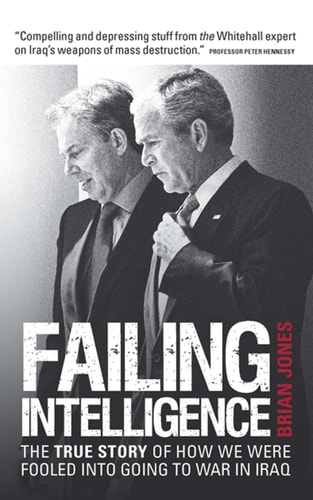 Failing Intelligence The True Story of how We Were Fooled Into Going to War in Iraq — Brian Jones