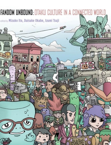 Fandom Unbound Otaku Culture in a Connected World — Mizuko Ito