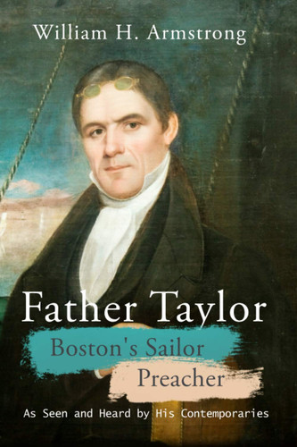 Father Taylor, Boston’s Sailor Preacher As Seen and Heard by His Contemporaries — William Howard Armstrong