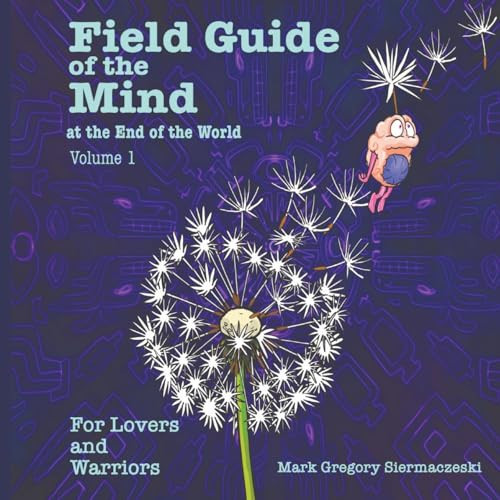 Field Guide of the Mind at the End of the World Volume 1 For Lovers and Warriors — MARK G. SIERMACZESKI