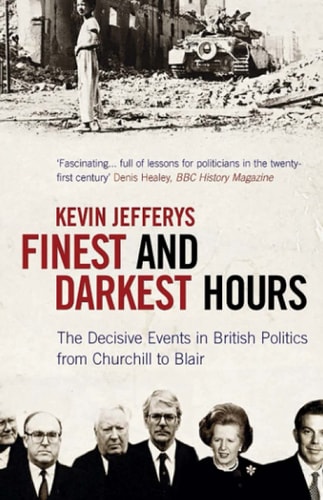 Finest and Darkest Hours The Decisive Events in British Politics from Churchill to Blair — Kevin Jefferys