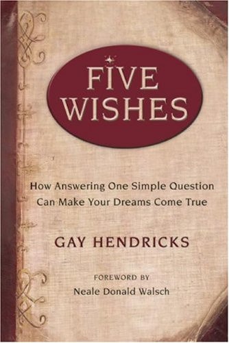 Five Wishes How Answering One Simple Question Can Make Your Dreams Come True — Gay Hendricks