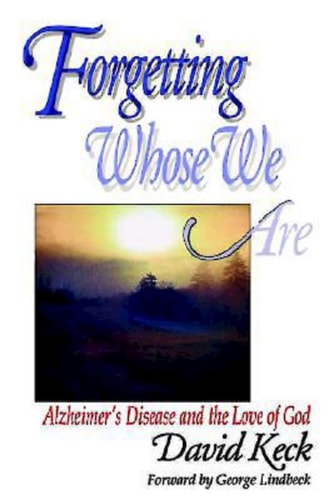 Forgetting Whose We are Alzheimer’s Disease and the Love of God — David Keck