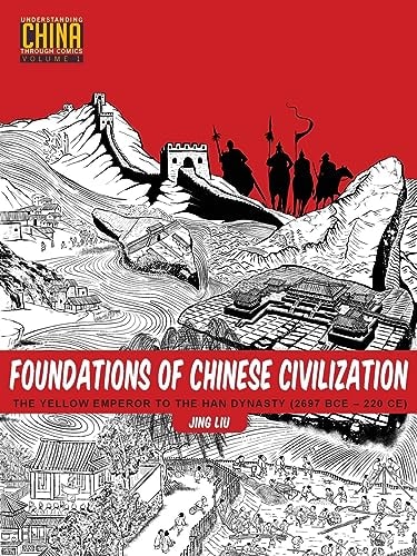 Foundations of Chinese Civilization The Yellow Emperor to the Han Dynasty (2697 BCE – 220 CE) — Jing Liu (Author of graphic novels)