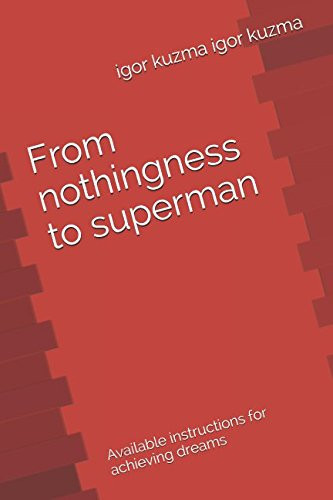 From Nothingness to Superman Available Instructions for Achieving Dreams — igor kuzma igor kuzma