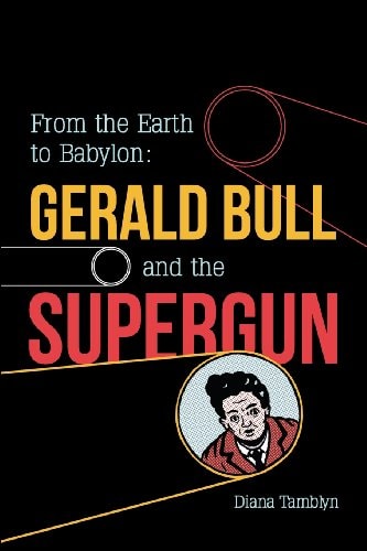 From the Earth to Babylon The Story of Gerald Bull and the Supergun — Diana Tamblyn