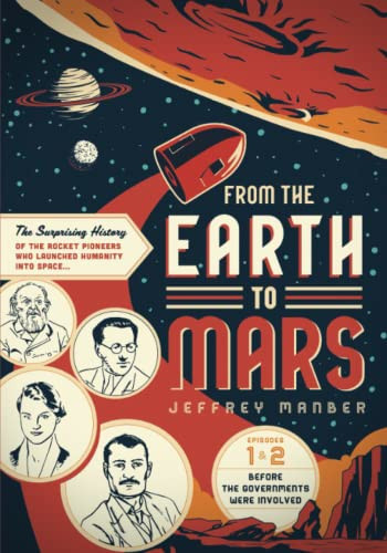 From the Earth to Mars The Surprising History of the Rocket Pioneers Who Launched Humanity Into Space — Jeffrey Manber