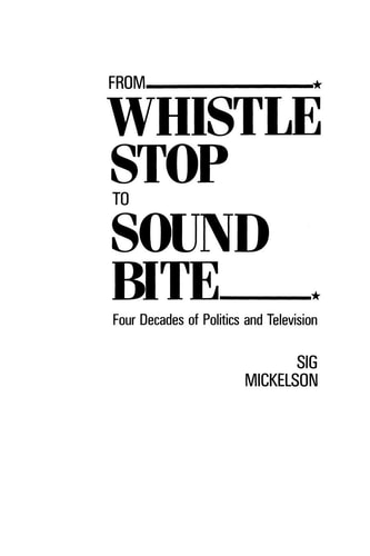 From Whistle Stop to Sound Bite: Four Decades of Politics and Television — Mickelson, Sig