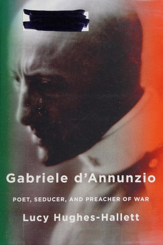 Gabriele D’Annunzio Poet, Seducer and Preacher of War — Lucy Hughes-Hallett