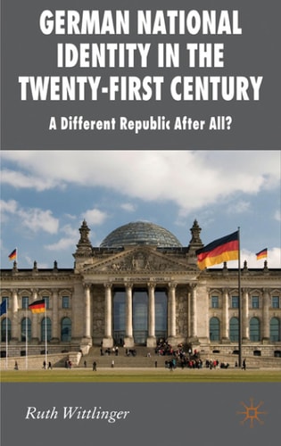 German National Identity in the Twenty-First Century: A Different Republic After All? (New Perspectives in German Political Studies) — Wittlinger, R.