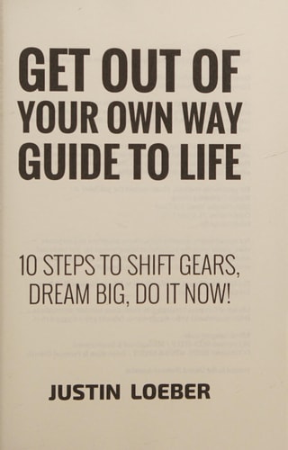 Get Out of Your Own Way Guide to Life 10 Steps to Shift Gears, Dream Big, Do It Now! — Justin Loeber