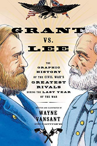 Grant Vs. Lee The Graphic History of the Civil War’s Greatest Rivals During the Last Year of the War — Wayne Vansant