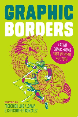 Graphic Borders Latino Comic Books Past, Present, and Future — Frederick Luis Aldama