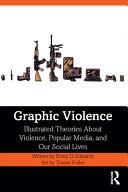 Graphic Violence Illustrated Theories about Violence, Popular Media, and Our Social Lives — Emily D. Edwards